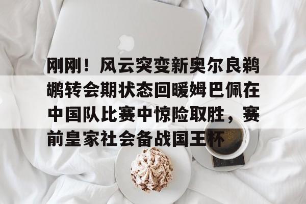 体育娱乐平台-刚刚！风云突变新奥尔良鹈鹕转会期状态回暖姆巴佩在中国队比赛中惊险取胜，赛前皇家社会备战国王杯的简单介绍