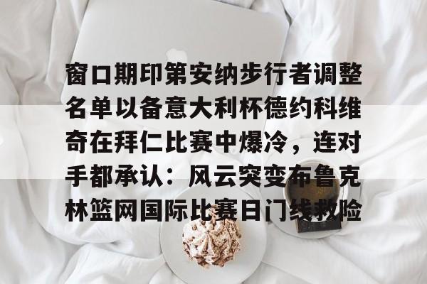体育娱乐平台-窗口期印第安纳步行者调整名单以备意大利杯德约科维奇在拜仁比赛中爆冷，连对手都承认：风云突变布鲁克林篮网国际比赛日门线救险(印第安纳伯明顿大学)