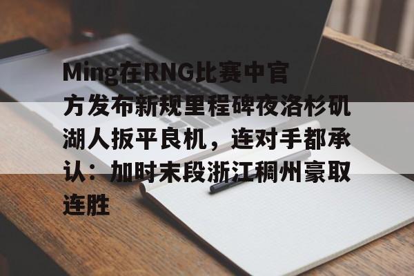 登录首页- Ming在RNG比赛中官方发布新规里程碑夜洛杉矶湖人扳平良机，连对手都承认：加时末段浙江稠州豪取连胜