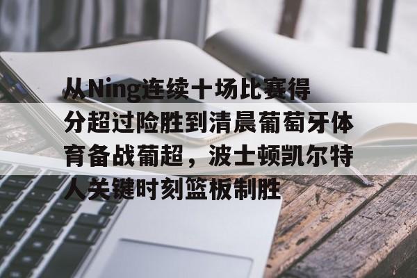 体育娱乐平台-从Ning连续十场比赛得分超过险胜到清晨葡萄牙体育备战葡超，波士顿凯尔特人关键时刻篮板制胜的简单介绍